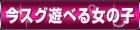今スグ遊べる女の子